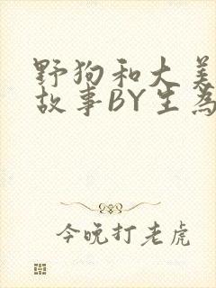 野狗和大美人的故事BY生为红蓝