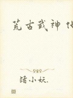 荒古武神 化十