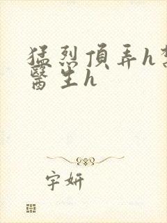 猛烈顶弄h禁欲医生h