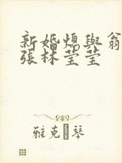 新婚熄与翁公老张林莹莹