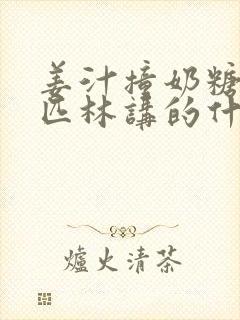 姜汁撞奶糖阿司匹林讲的什么