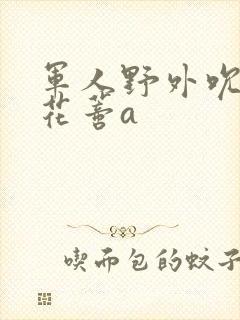 军人野外吮她的花蒂a封面