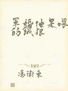 军婚他是喂不饱的饿狼