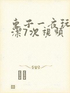 东子一夜玩弄白洁7次视频