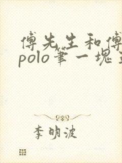 傅先生和傅太太polo笔一块五花肉