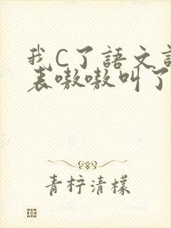 我C了语文课代表嗷嗷叫了一节课