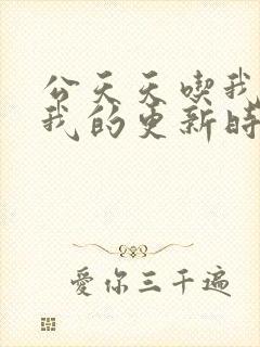 公天天吃我奶躁我的更新时间