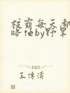 校霸每天都想攻略他by野旱烟封面