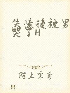 失忆后被男友C哭了H