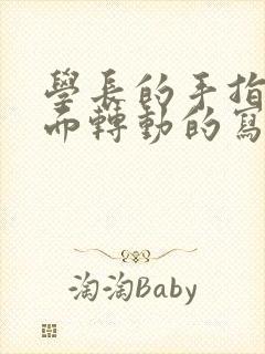 学长的手指在里面转动的写作业
