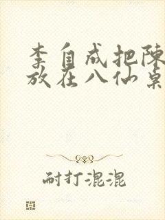 李自成把陈圆圆放在八仙桌前