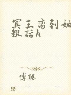 冥王脔到她哭h粗话h
