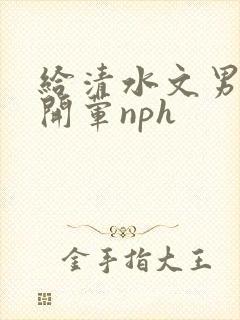 给清水文男主们开荤nph