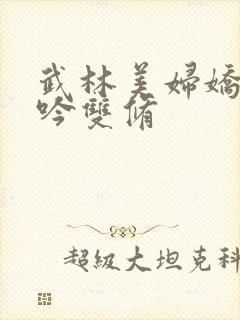 武林美妇娇呻浪吟双修