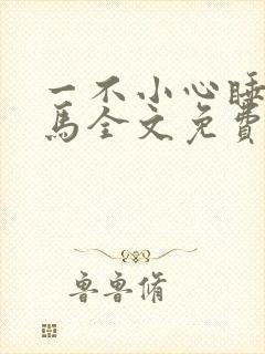 一不小心睡了竹马全文免费阅读