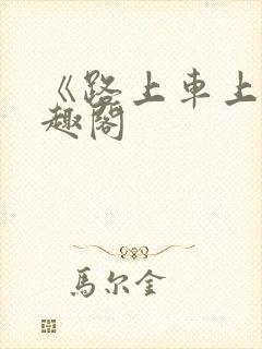 《路上车上》笔趣阁