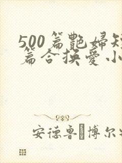 500篇艳妇短篇合换爱小说