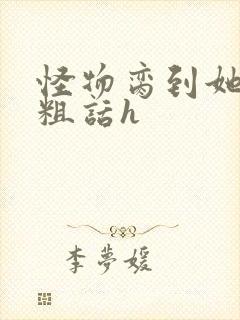 怪物脔到她哭h粗话h