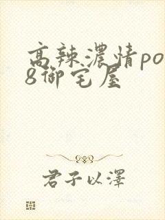 高辣浓情po18御宅屋
