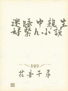 迷睡中亲生乖女好紧h小说