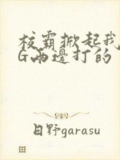 校霸掀起我光PG两边打的