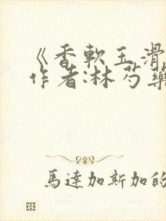 《香软玉滑》 作者:林芍药