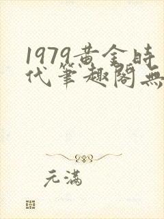 1979黄金时代笔趣阁无弹窗无错版