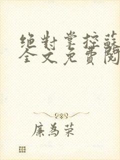 绝对掌控苏绵绵全文免费阅读