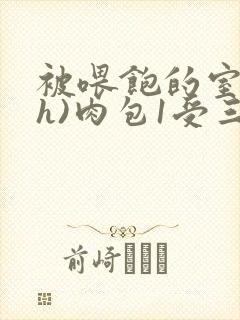 被喂饱的室友(h)肉包1受三攻