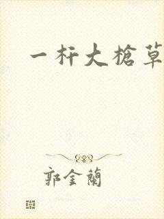 一杆大枪草全家