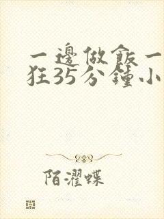一边做饭一边躁狂35分钟小说