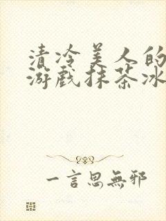 清冷美人的神奇游戏抹茶冰沙1