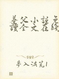 养父小说免费阅读全文在线阅笔趣无弹窗