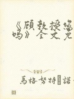 《顾教授您睡了吗》全文免费阅读