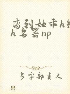 脔到她乖h粗话h名器np