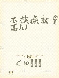 不挨操就会死(高h)