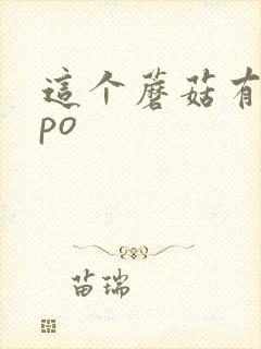 这个蘑菇有点大po