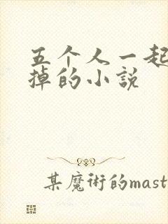 五个人一起会坏掉的小说
