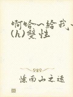 啊哈~给我~啊(h)双性