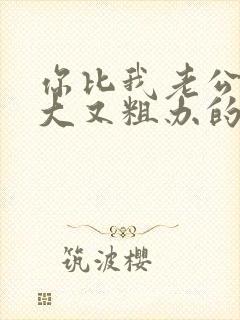 你比我老公的又大又粗办的还舒坦