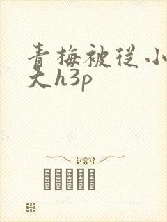青梅被从小摸到大h3p