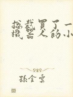 总裁买了一个男机器人的小说