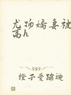 尤物娇妻被np高h封面