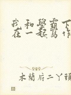 我和学霸下面连在一起写作业小说