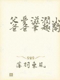 父爱滋润小芹和爸爸笔趣阁全文免费阅读小说