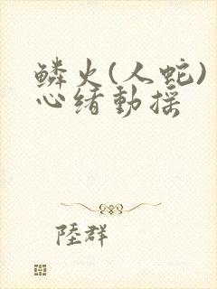 鳞火(人蛇) 心绪动摇
