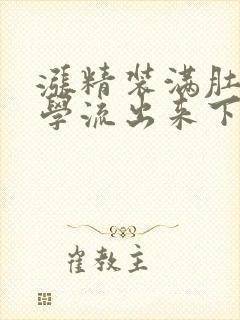 涨精装满肚子上学流出来下载