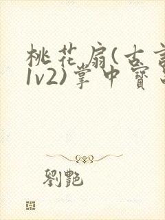 桃花扇(古言,1v2)掌中宝串串香