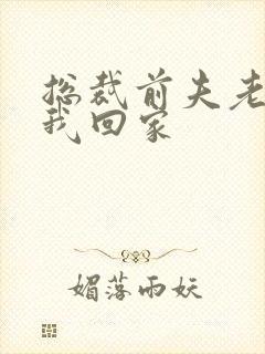 总裁前夫老婆跟我回家