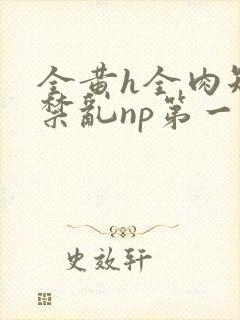 全黄h全肉短篇禁乱np第一次